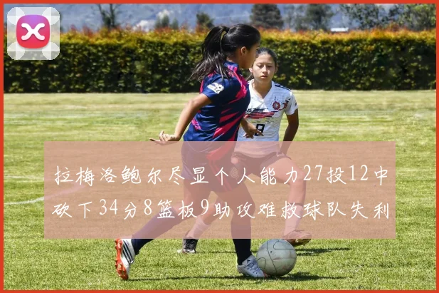 拉梅洛鲍尔尽显个人能力27投12中砍下34分8篮板9助攻难救球队失利
