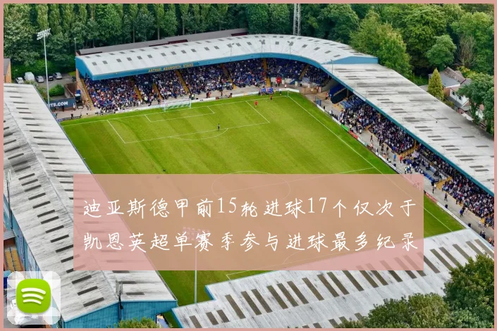 迪亚斯德甲前15轮进球17个仅次于凯恩英超单赛季参与进球最多纪录为18个
