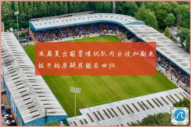 浓眉复出前景堪忧队内分歧加剧老板开始质疑其能否回归