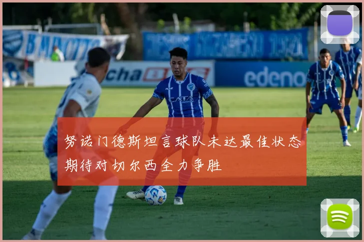 努诺门德斯坦言球队未达最佳状态期待对切尔西全力争胜