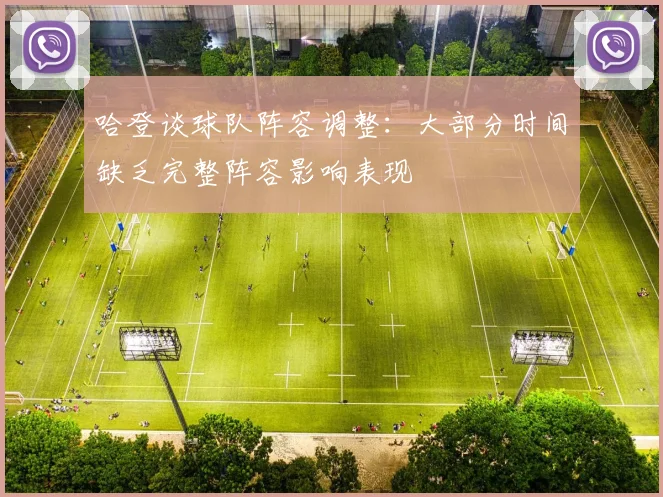 哈登谈球队阵容调整：大部分时间缺乏完整阵容影响表现