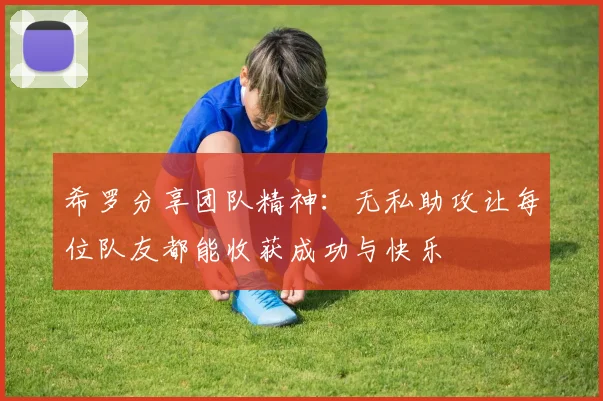 希罗分享团队精神：无私助攻让每位队友都能收获成功与快乐