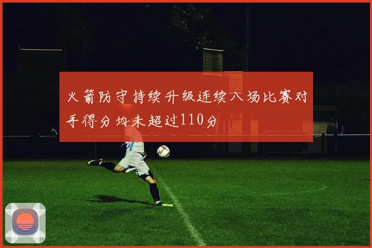 火箭防守持续升级连续八场比赛对手得分均未超过110分