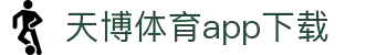 天博体育官方(中国)下载中心|tianbo正版APP平台|TianboSports